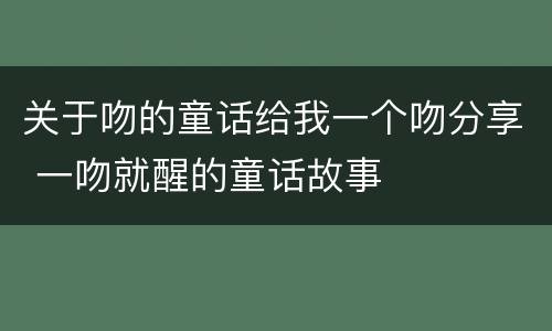 关于吻的童话给我一个吻分享 一吻就醒的童话故事