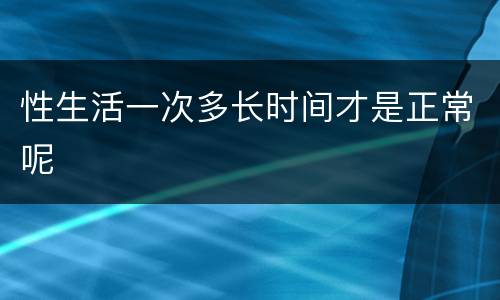 性生活一次多长时间才是正常呢