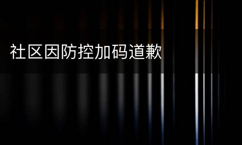 社区因防控加码道歉
