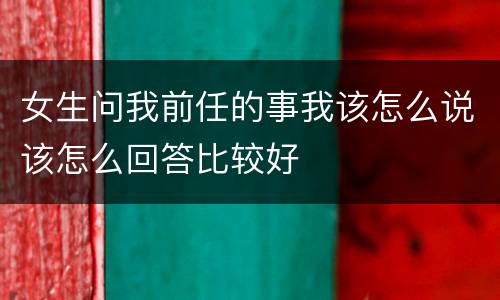 女生问我前任的事我该怎么说该怎么回答比较好