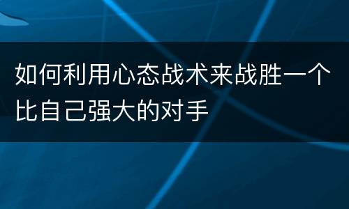 如何利用心态战术来战胜一个比自己强大的对手