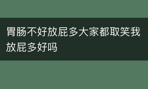 胃肠不好放屁多大家都取笑我放屁多好吗