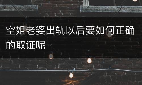 空姐老婆出轨以后要如何正确的取证呢