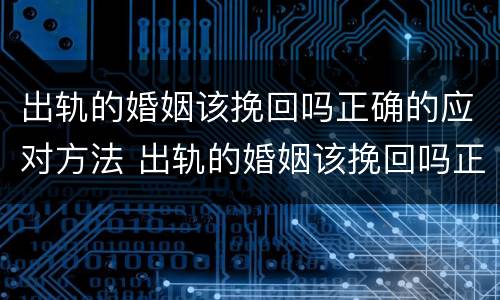 出轨的婚姻该挽回吗正确的应对方法 出轨的婚姻该挽回吗正确的应对方法是