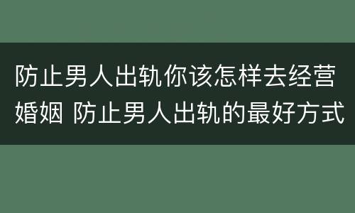 防止男人出轨你该怎样去经营婚姻 防止男人出轨的最好方式
