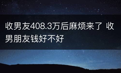 收男友408.3万后麻烦来了 收男朋友钱好不好