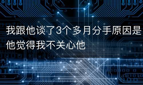 我跟他谈了3个多月分手原因是他觉得我不关心他