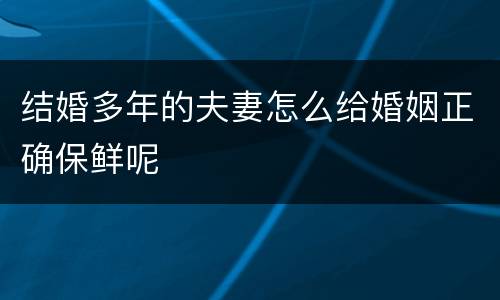 结婚多年的夫妻怎么给婚姻正确保鲜呢