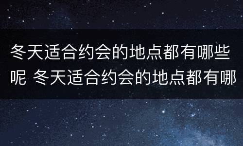 冬天适合约会的地点都有哪些呢 冬天适合约会的地点都有哪些呢英文