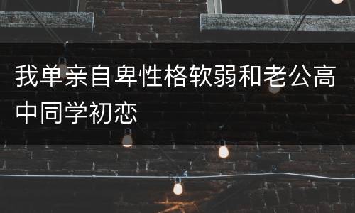 我单亲自卑性格软弱和老公高中同学初恋