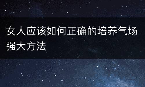 女人应该如何正确的培养气场强大方法