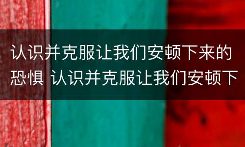 认识并克服让我们安顿下来的恐惧 认识并克服让我们安顿下来的恐惧英语