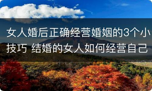 女人婚后正确经营婚姻的3个小技巧 结婚的女人如何经营自己的婚姻