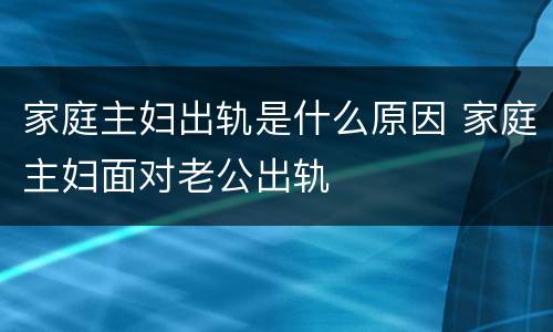 家庭主妇出轨是什么原因 家庭主妇面对老公出轨