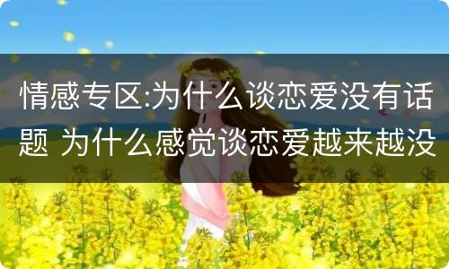 情感专区:为什么谈恋爱没有话题 为什么感觉谈恋爱越来越没有话题