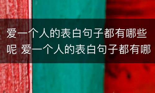 爱一个人的表白句子都有哪些呢 爱一个人的表白句子都有哪些呢英文