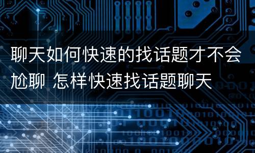 聊天如何快速的找话题才不会尬聊 怎样快速找话题聊天