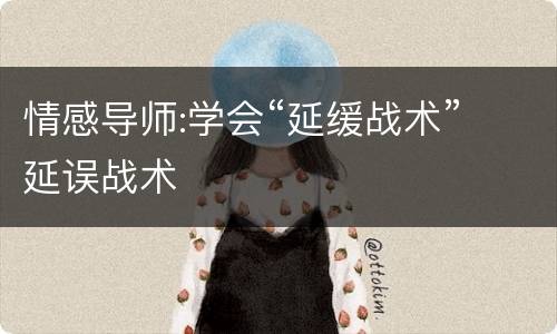 情感导师:学会“延缓战术” 延误战术