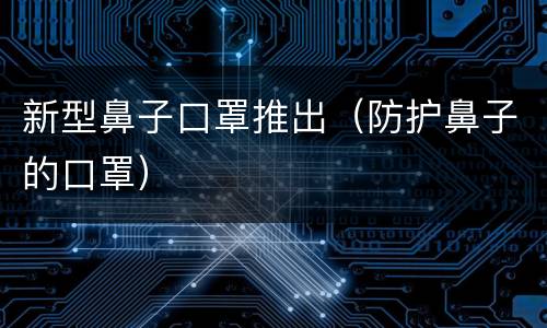 新型鼻子口罩推出（防护鼻子的口罩）