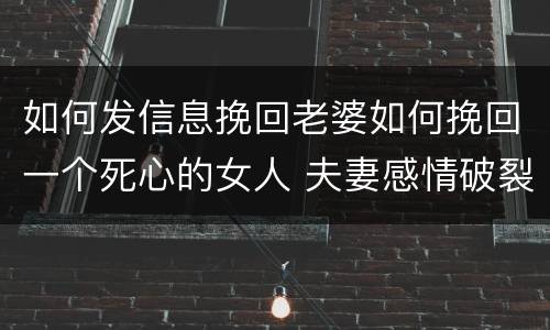 如何发信息挽回老婆如何挽回一个死心的女人 夫妻感情破裂怎么修复
