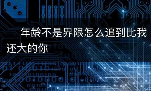  ​年龄不是界限怎么追到比我还大的你