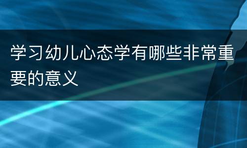 学习幼儿心态学有哪些非常重要的意义