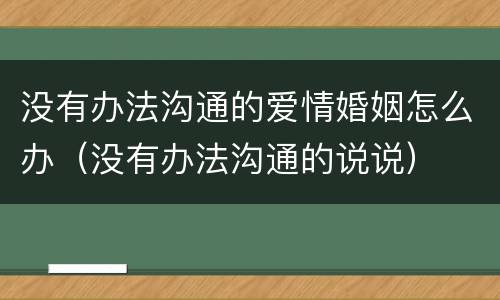 没有办法沟通的爱情婚姻怎么办（没有办法沟通的说说）