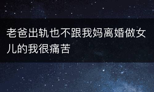 老爸出轨也不跟我妈离婚做女儿的我很痛苦