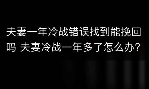 夫妻一年冷战错误找到能挽回吗 夫妻冷战一年多了怎么办?