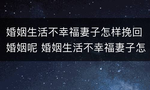 婚姻生活不幸福妻子怎样挽回婚姻呢 婚姻生活不幸福妻子怎样挽回婚姻呢视频