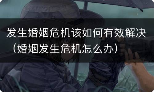 发生婚姻危机该如何有效解决（婚姻发生危机怎么办）