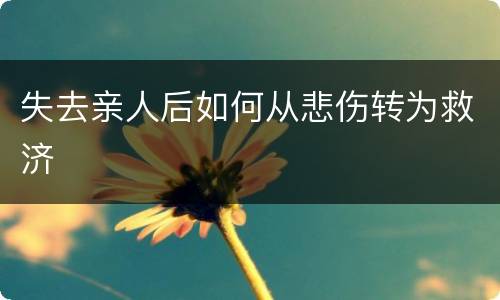 失去亲人后如何从悲伤转为救济