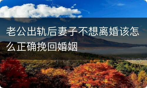 老公出轨后妻子不想离婚该怎么正确挽回婚姻