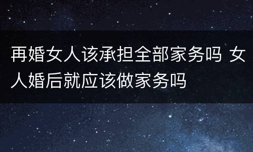 再婚女人该承担全部家务吗 女人婚后就应该做家务吗
