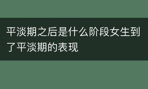 平淡期之后是什么阶段女生到了平淡期的表现