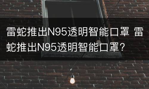 雷蛇推出N95透明智能口罩 雷蛇推出N95透明智能口罩?