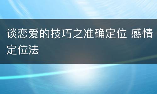 谈恋爱的技巧之准确定位 感情定位法