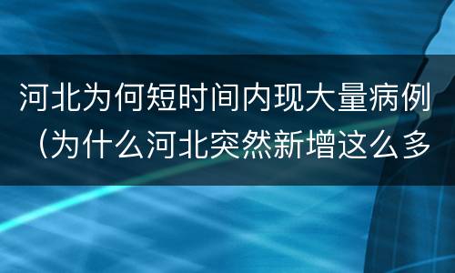 河北为何短时间内现大量病例（为什么河北突然新增这么多病例）