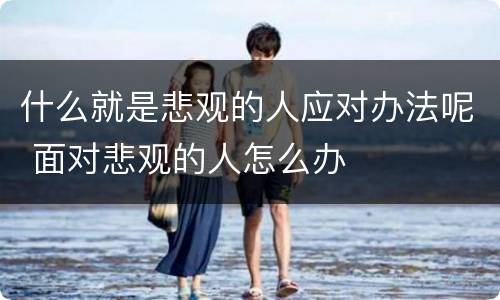 什么就是悲观的人应对办法呢 面对悲观的人怎么办
