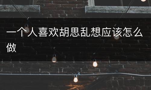 一个人喜欢胡思乱想应该怎么做