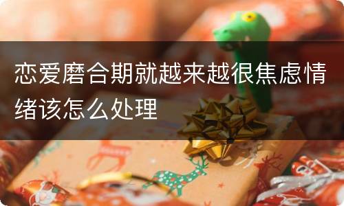 恋爱磨合期就越来越很焦虑情绪该怎么处理