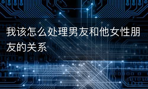 我该怎么处理男友和他女性朋友的关系