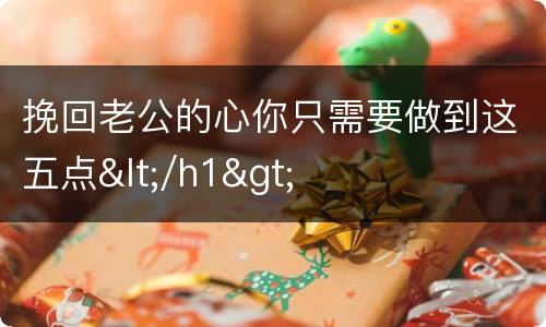 挽回老公的心你只需要做到这五点</h1>
