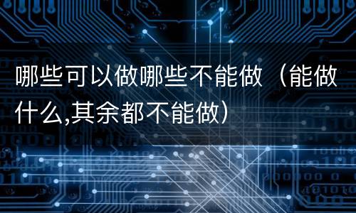 哪些可以做哪些不能做（能做什么,其余都不能做）