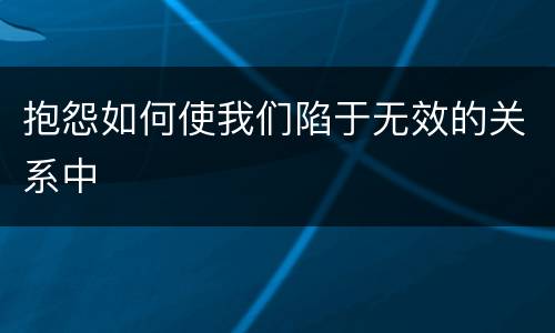 抱怨如何使我们陷于无效的关系中