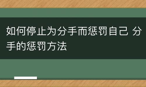 如何停止为分手而惩罚自己 分手的惩罚方法