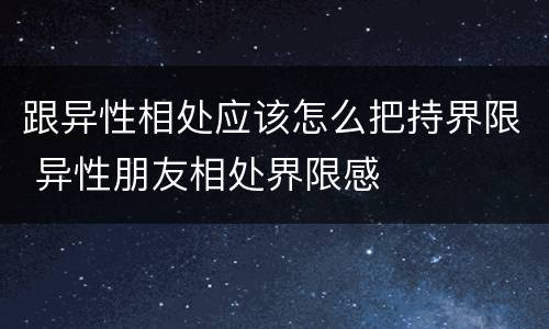 跟异性相处应该怎么把持界限 异性朋友相处界限感
