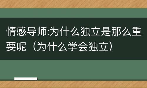 情感导师:为什么独立是那么重要呢（为什么学会独立）