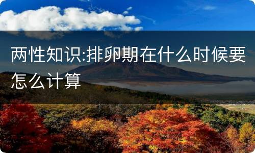 两性知识:排卵期在什么时候要怎么计算