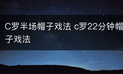 C罗半场帽子戏法 c罗22分钟帽子戏法